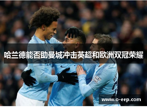 哈兰德能否助曼城冲击英超和欧洲双冠荣耀