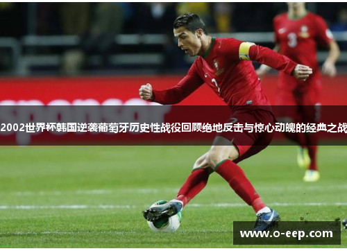 2002世界杯韩国逆袭葡萄牙历史性战役回顾绝地反击与惊心动魄的经典之战