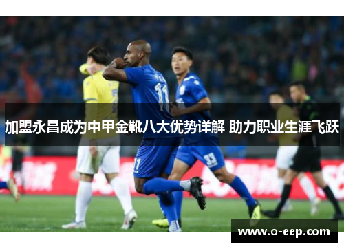 加盟永昌成为中甲金靴八大优势详解 助力职业生涯飞跃