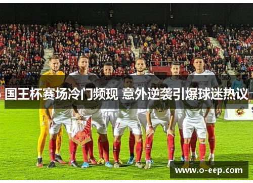国王杯赛场冷门频现 意外逆袭引爆球迷热议