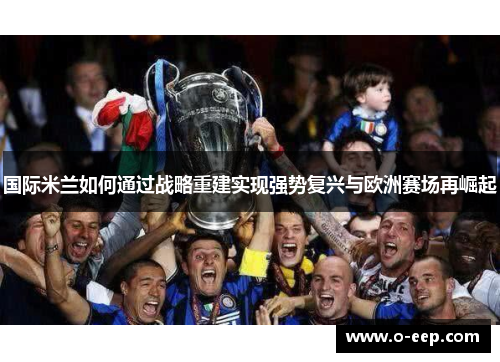 国际米兰如何通过战略重建实现强势复兴与欧洲赛场再崛起