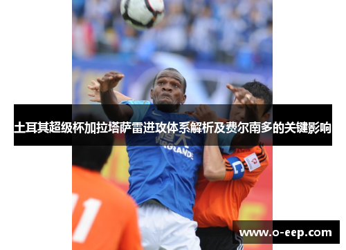 土耳其超级杯加拉塔萨雷进攻体系解析及费尔南多的关键影响