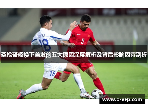 圣枪哥被换下首发的五大原因深度解析及背后影响因素剖析