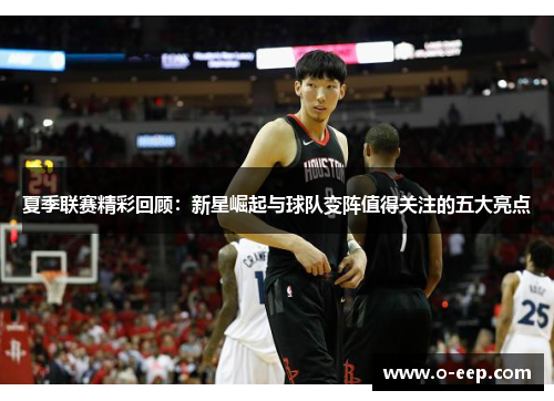夏季联赛精彩回顾:新星崛起与球队变阵值得关注的五大亮点