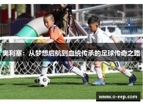 奥利塞:从梦想启航到血统传承的足球传奇之路