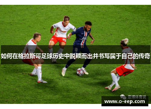 如何在格拉斯哥足球历史中脱颖而出并书写属于自己的传奇