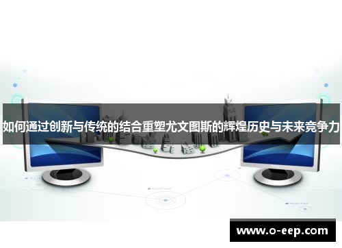 如何通过创新与传统的结合重塑尤文图斯的辉煌历史与未来竞争力