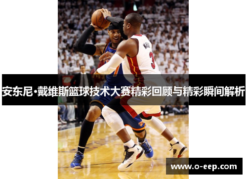 安东尼·戴维斯篮球技术大赛精彩回顾与精彩瞬间解析