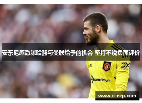 安东尼感激滕哈赫与曼联给予的机会 坚持不说负面评价