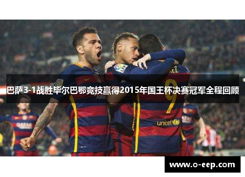 巴萨3-1战胜毕尔巴鄂竞技赢得2015年国王杯决赛冠军全程回顾