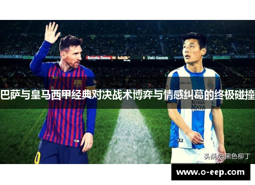 巴萨与皇马西甲经典对决战术博弈与情感纠葛的终极碰撞