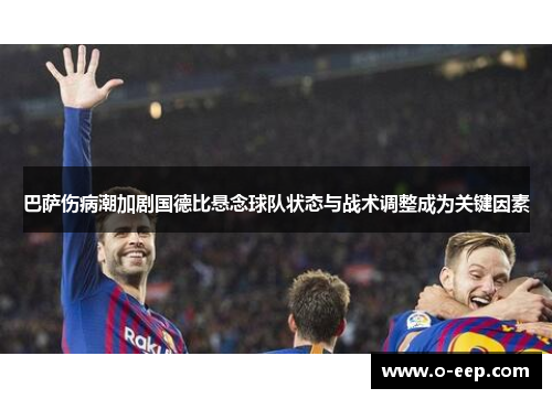 巴萨伤病潮加剧国德比悬念球队状态与战术调整成为关键因素