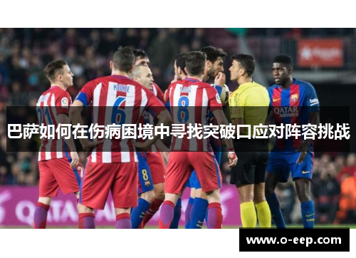 巴萨如何在伤病困境中寻找突破口应对阵容挑战